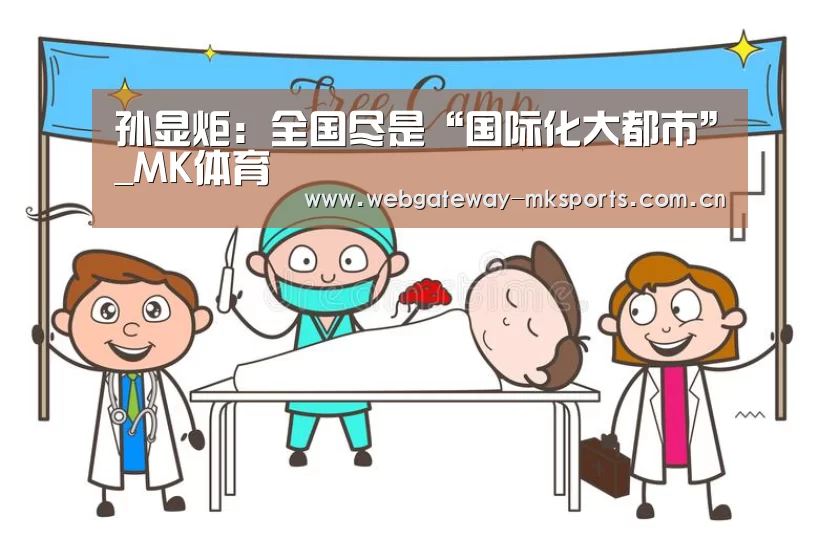 孙显炬:全国尽是“国际化大都市”_MK体育(图2) MK SPORT