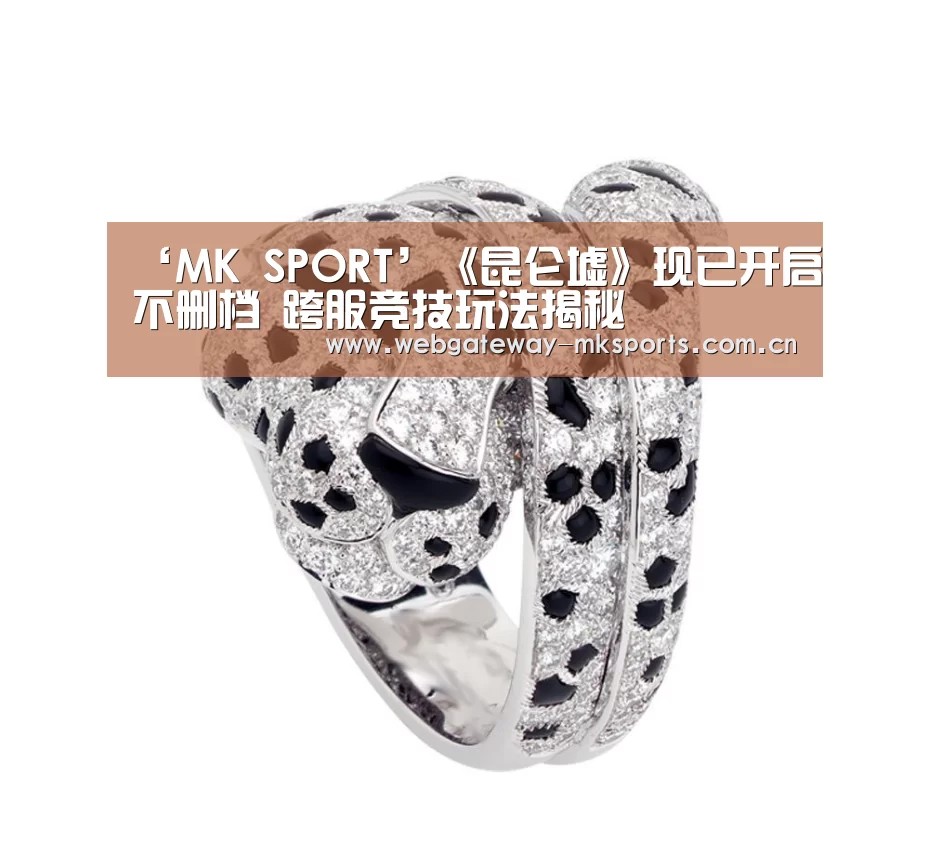 ‘MK SPORT’《昆仑墟》现已开启不删档 跨服竞技玩法揭
