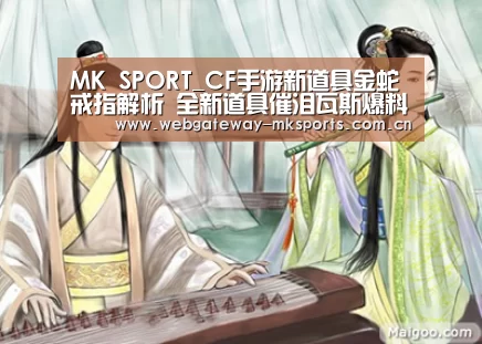 MK SPORT_CF手游新道具金蛇戒指解析 全新道具催泪瓦
