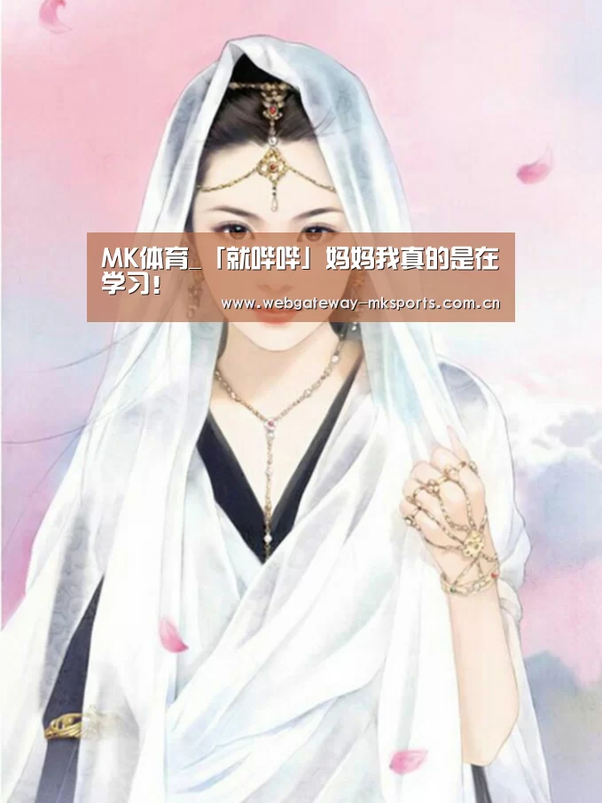 MK体育_「就哔哔」妈妈我真的是在学习！